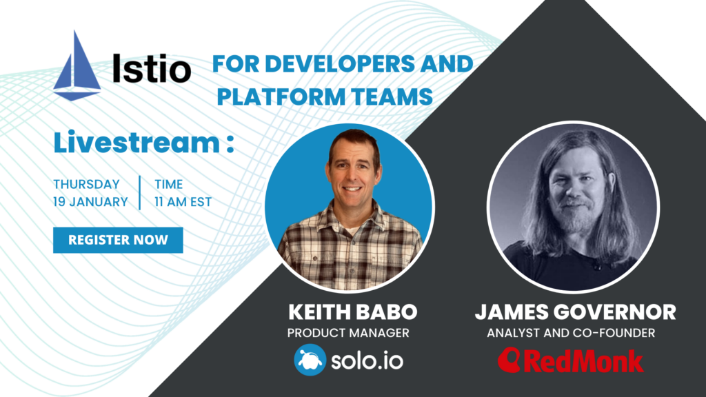Istio for developers and platform teams - livestream Thursday, Jan. 19 at 11 am EST - Keith Babo, product manager at Solo.io and James Governor, analyst and co-founder and RedMonk - Register now